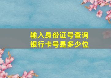 输入身份证号查询银行卡号是多少位