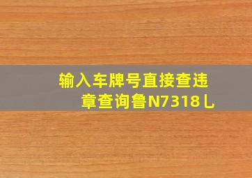 输入车牌号直接查违章查询鲁N7318乚