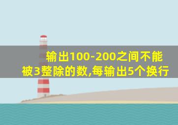 输出100-200之间不能被3整除的数,每输出5个换行