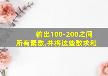 输出100-200之间所有素数,并将这些数求和