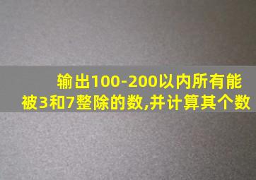 输出100-200以内所有能被3和7整除的数,并计算其个数