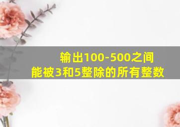 输出100-500之间能被3和5整除的所有整数