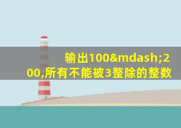 输出100—200,所有不能被3整除的整数