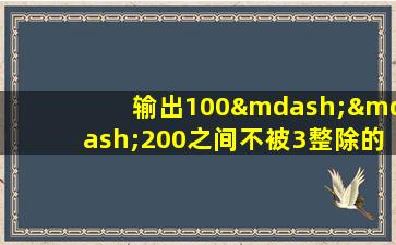 输出100——200之间不被3整除的数,输出为每行5个数