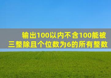 输出100以内不含100能被三整除且个位数为6的所有整数