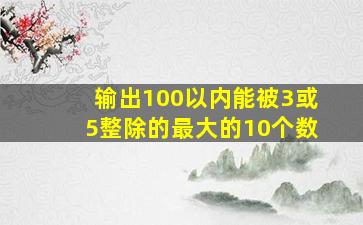 输出100以内能被3或5整除的最大的10个数