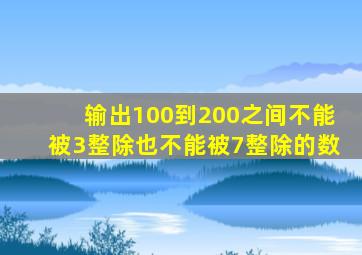 输出100到200之间不能被3整除也不能被7整除的数