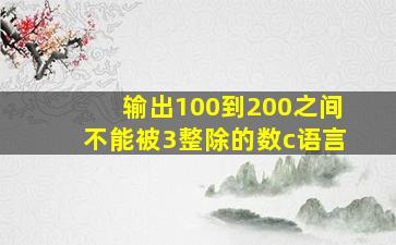 输出100到200之间不能被3整除的数c语言