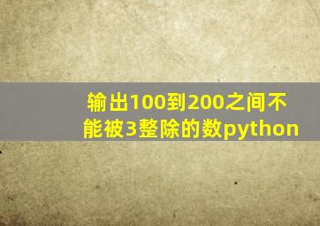 输出100到200之间不能被3整除的数python