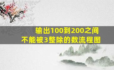 输出100到200之间不能被3整除的数流程图