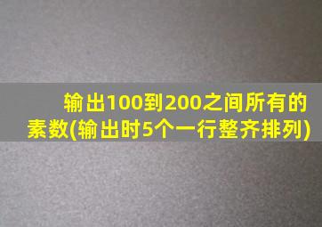 输出100到200之间所有的素数(输出时5个一行整齐排列)