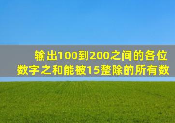 输出100到200之间的各位数字之和能被15整除的所有数