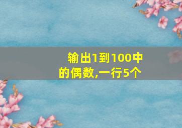 输出1到100中的偶数,一行5个