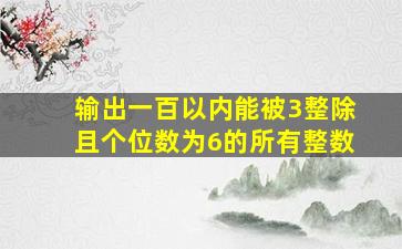 输出一百以内能被3整除且个位数为6的所有整数