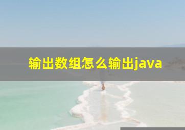 输出数组怎么输出java