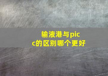 输液港与picc的区别哪个更好