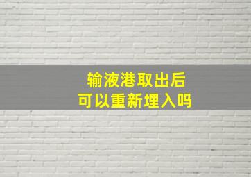 输液港取出后可以重新埋入吗