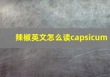 辣椒英文怎么读capsicum