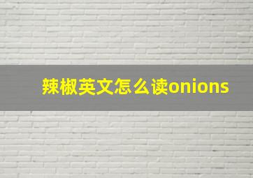 辣椒英文怎么读onions