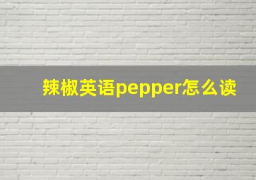 辣椒英语pepper怎么读