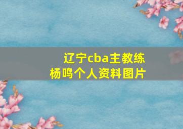 辽宁cba主教练杨鸣个人资料图片