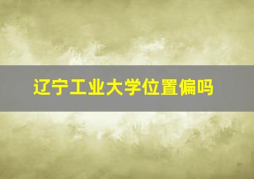 辽宁工业大学位置偏吗