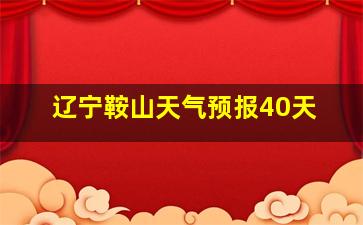 辽宁鞍山天气预报40天