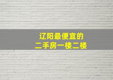 辽阳最便宜的二手房一楼二楼