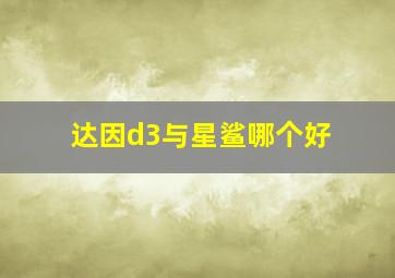 达因d3与星鲨哪个好