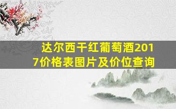 达尔西干红葡萄酒2017价格表图片及价位查询