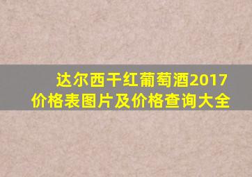 达尔西干红葡萄酒2017价格表图片及价格查询大全