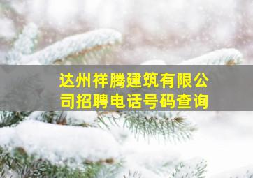 达州祥腾建筑有限公司招聘电话号码查询