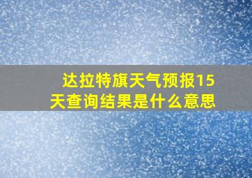 达拉特旗天气预报15天查询结果是什么意思