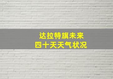 达拉特旗未来四十天天气状况