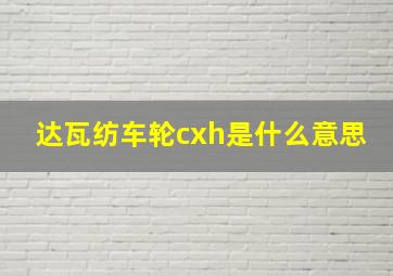 达瓦纺车轮cxh是什么意思