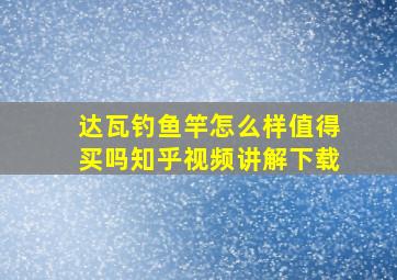 达瓦钓鱼竿怎么样值得买吗知乎视频讲解下载