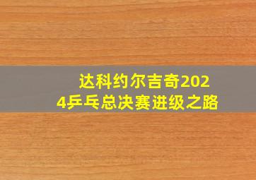 达科约尔吉奇2024乒乓总决赛进级之路