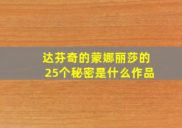 达芬奇的蒙娜丽莎的25个秘密是什么作品