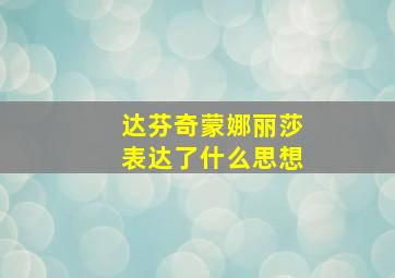 达芬奇蒙娜丽莎表达了什么思想