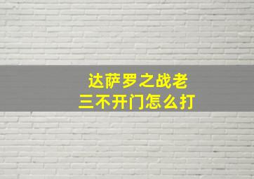 达萨罗之战老三不开门怎么打