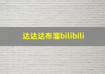 达达达布溜bilibili