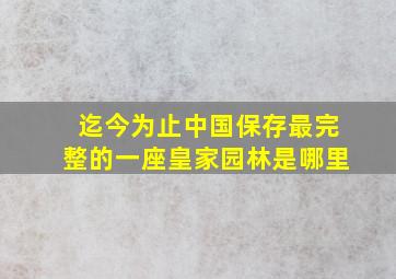 迄今为止中国保存最完整的一座皇家园林是哪里