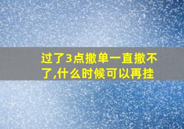 过了3点撤单一直撤不了,什么时候可以再挂