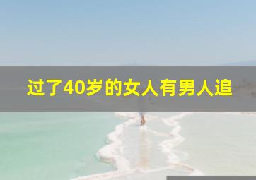 过了40岁的女人有男人追