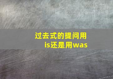 过去式的提问用is还是用was