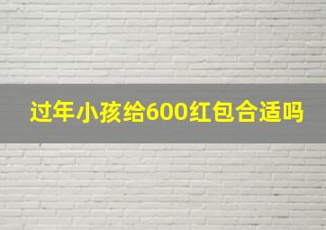 过年小孩给600红包合适吗