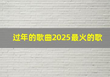 过年的歌曲2025最火的歌