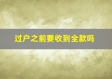 过户之前要收到全款吗