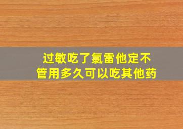 过敏吃了氯雷他定不管用多久可以吃其他药