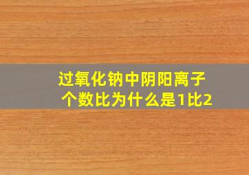 过氧化钠中阴阳离子个数比为什么是1比2